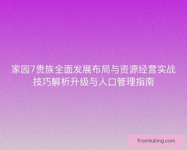 家园7贵族全面发展布局与资源经营实战技巧解析升级与人口管理指南