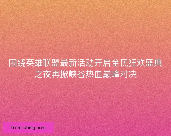 围绕英雄联盟最新活动开启全民狂欢盛典之夜再掀峡谷热血巅峰对决