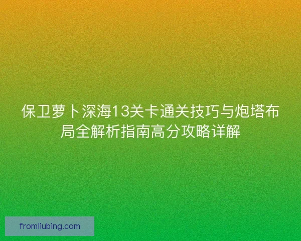 保卫萝卜深海13关卡通关技巧与炮塔布局全解析指南高分攻略详解