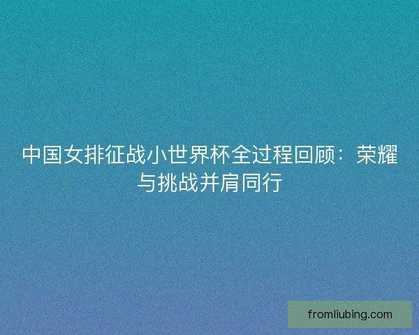 中国女排征战小世界杯全过程回顾：荣耀与挑战并肩同行