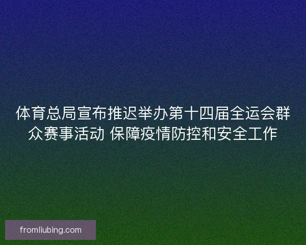 体育总局宣布推迟举办第十四届全运会群众赛事活动 保障疫情防控和安全工作